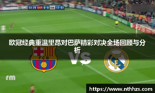 欧冠经典重温里昂对巴萨精彩对决全场回顾与分析