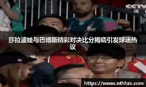 莎拉波娃与巴博斯精彩对决比分揭晓引发球迷热议