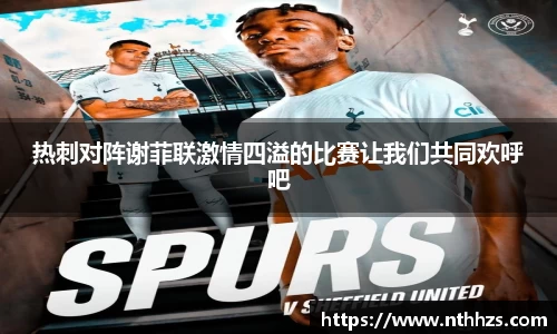 热刺对阵谢菲联激情四溢的比赛让我们共同欢呼吧