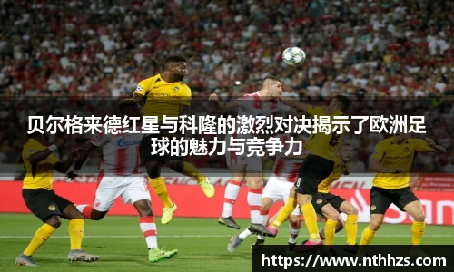 贝尔格来德红星与科隆的激烈对决揭示了欧洲足球的魅力与竞争力